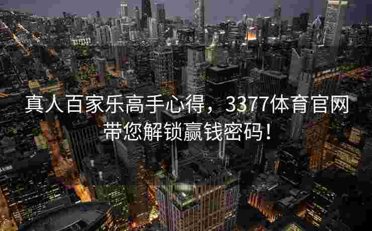 真人百家乐高手心得，3377体育官网带您解锁赢钱密码！