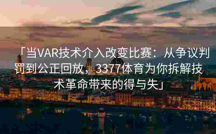 「当VAR技术介入改变比赛：从争议判罚到公正回放，3377体育为你拆解技术革命带来的得与失」