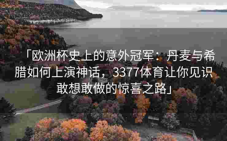 「欧洲杯史上的意外冠军：丹麦与希腊如何上演神话，3377体育让你见识敢想敢做的惊喜之路」